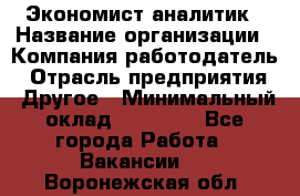 Экономист-аналитик › Название организации ­ Компания-работодатель › Отрасль предприятия ­ Другое › Минимальный оклад ­ 15 500 - Все города Работа » Вакансии   . Воронежская обл.